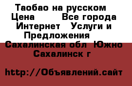 Таобао на русском › Цена ­ 10 - Все города Интернет » Услуги и Предложения   . Сахалинская обл.,Южно-Сахалинск г.